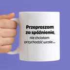 Kubek z nadrukiem - "Przepraszam za spóźnienie, nie chciałam przychodzić wcale"