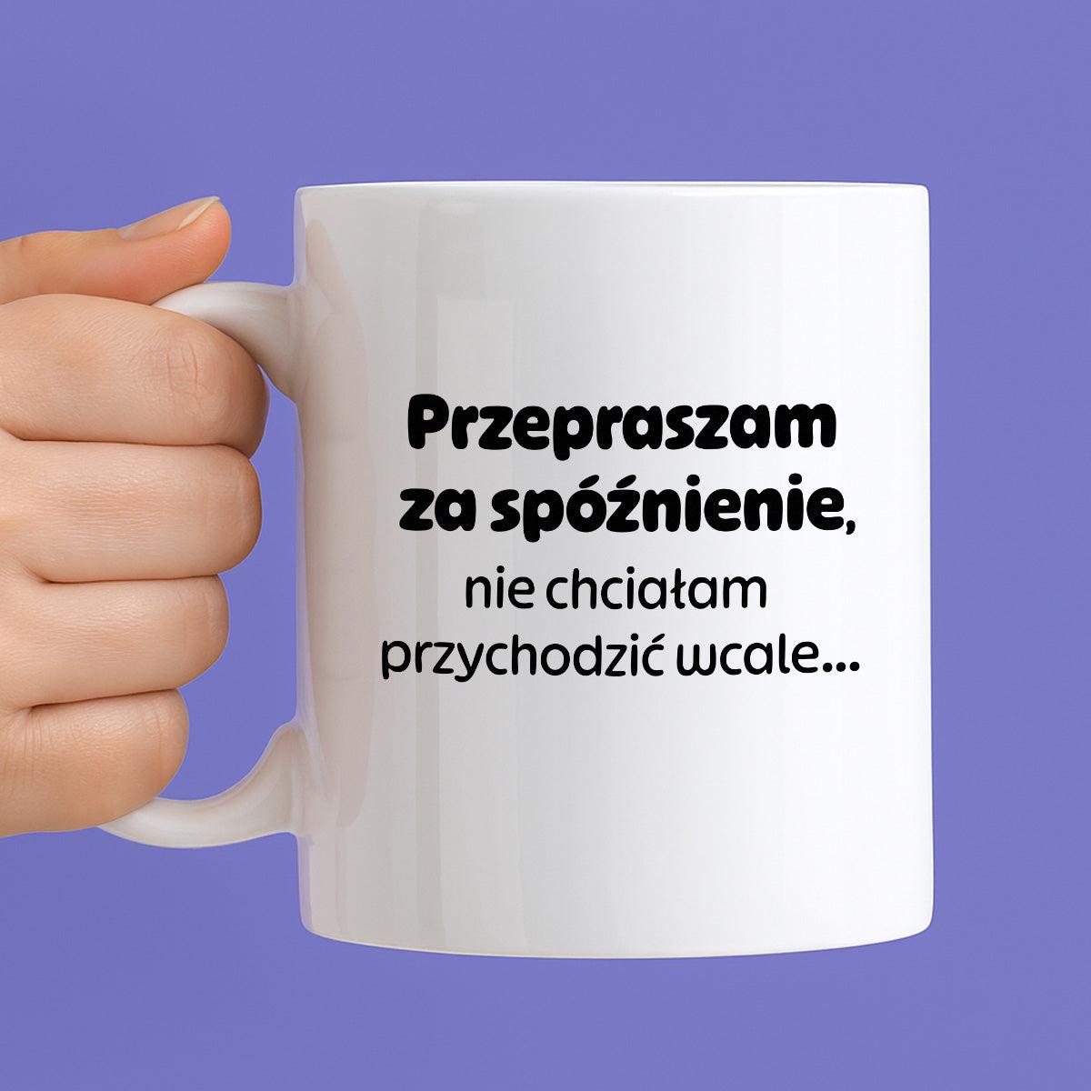 Kubek z nadrukiem - "Przepraszam za spóźnienie, nie chciałam przychodzić wcale"