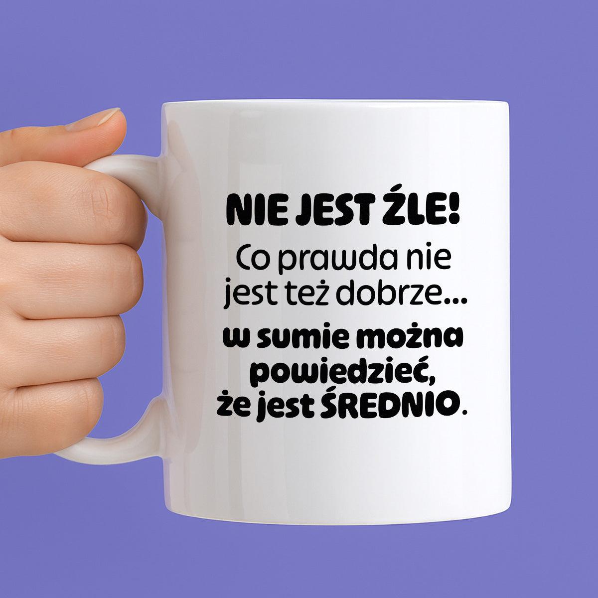 Kubek z nadrukiem - "Nie jest źle! Co prawda nie jest też dobrze... w sumie można  powiedzieć, że jest ŚREDNIO."
