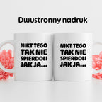 Kubek z nadrukiem "Nikt tego tak nie spierdoli jak ja..."