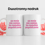 Kubek z nadrukiem "co mnie nie zabije to rozjebie psychicznie" v2