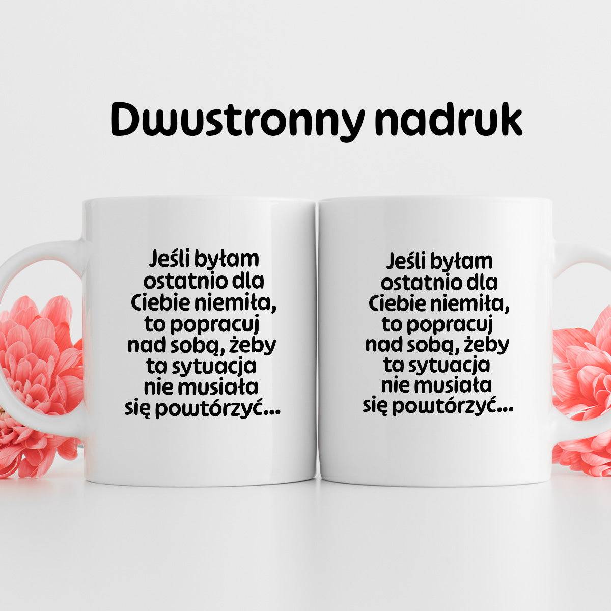 Kubek z nadrukiem - "Jeśli byłam ostatnio dla Ciebie niemiła, to popracuj nad sobą, żeby ta sytuacja nie musiała się powtórzyć"