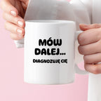 Kubek z nadrukiem - "Mów dalej... Diagnozuję Cię"