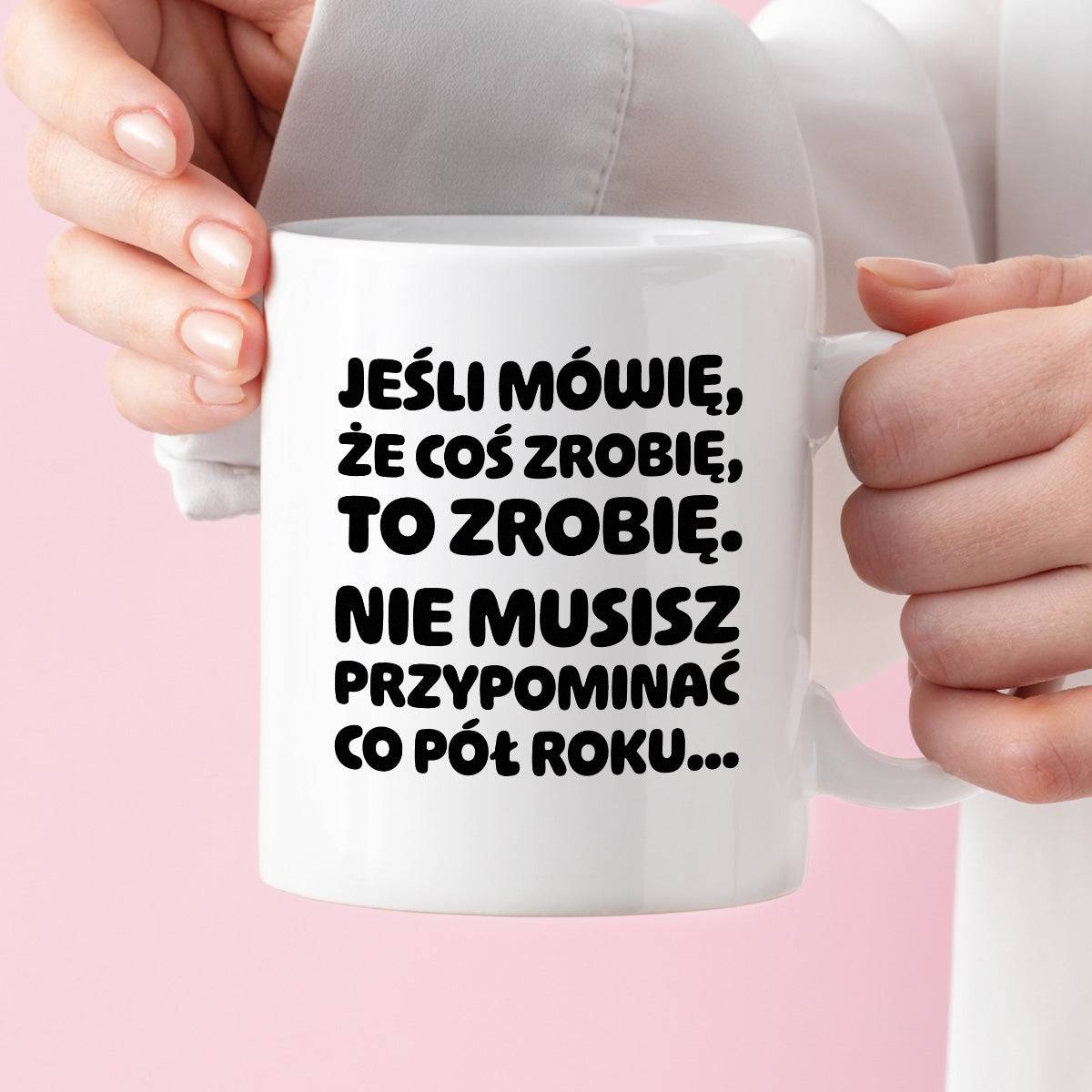 Kubek z nadrukiem "Jeśli mówię, że coś zrobię, to zrobię. Nie musisz powtarzać co pół roku."