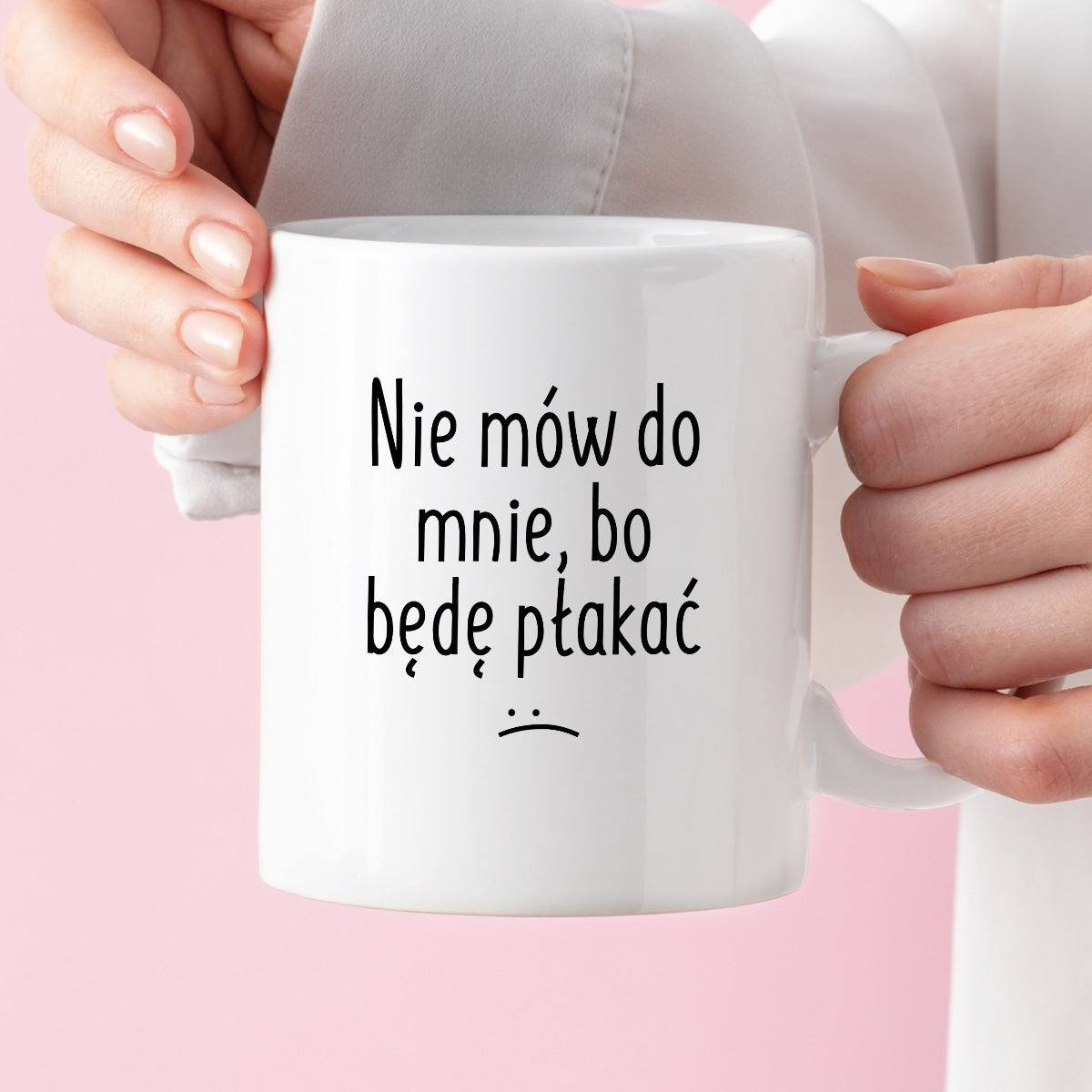 Kubek z nadrukiem "Nie mów do mnie, bo będę płakać" FB