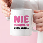 Kubek z nadrukiem - "Nie martw się! Będzie gorzej...'