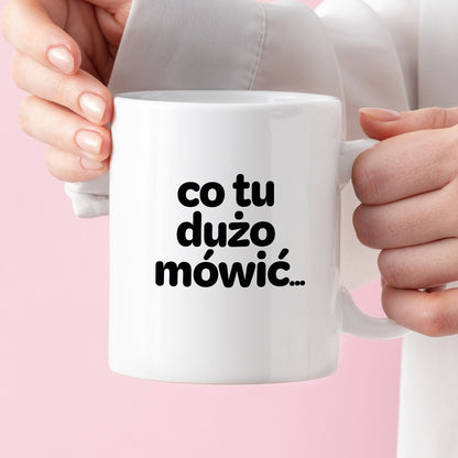 Kubek z nadrukiem - "co tu dużo mówić..."
