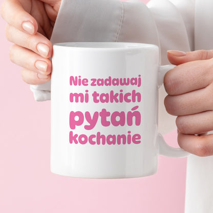 Kubek z nadrukiem - "Nie zadawaj mi takich pytań kochanie"