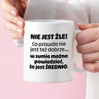 Kubek z nadrukiem - "Nie jest źle! Co prawda nie jest też dobrze... w sumie można  powiedzieć, że jest ŚREDNIO."