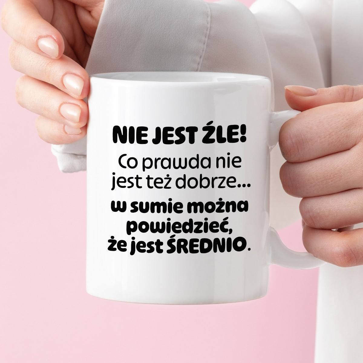 Kubek z nadrukiem - "Nie jest źle! Co prawda nie jest też dobrze... w sumie można  powiedzieć, że jest ŚREDNIO."