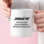 Kubek z nadrukiem - "„Jebać to - ostatnia myśl przed podjęciem jakiejkolwiek decyzji."