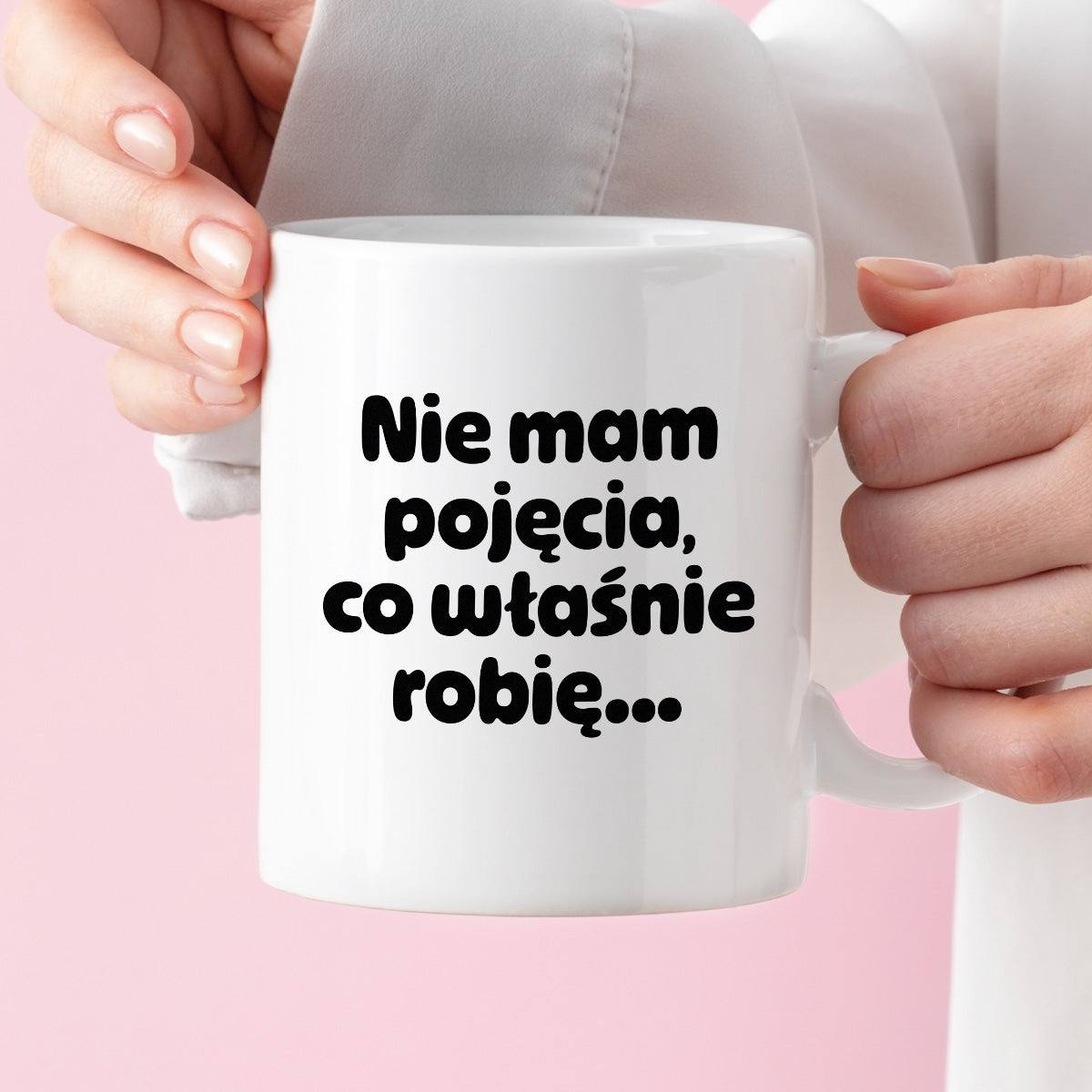Kubek z nadrukiem - "Nie mam pojęcia, co właśnie robię..."