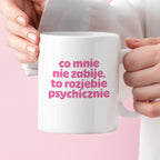 Kubek z nadrukiem "co mnie nie zabije to rozjebie psychicznie" v2