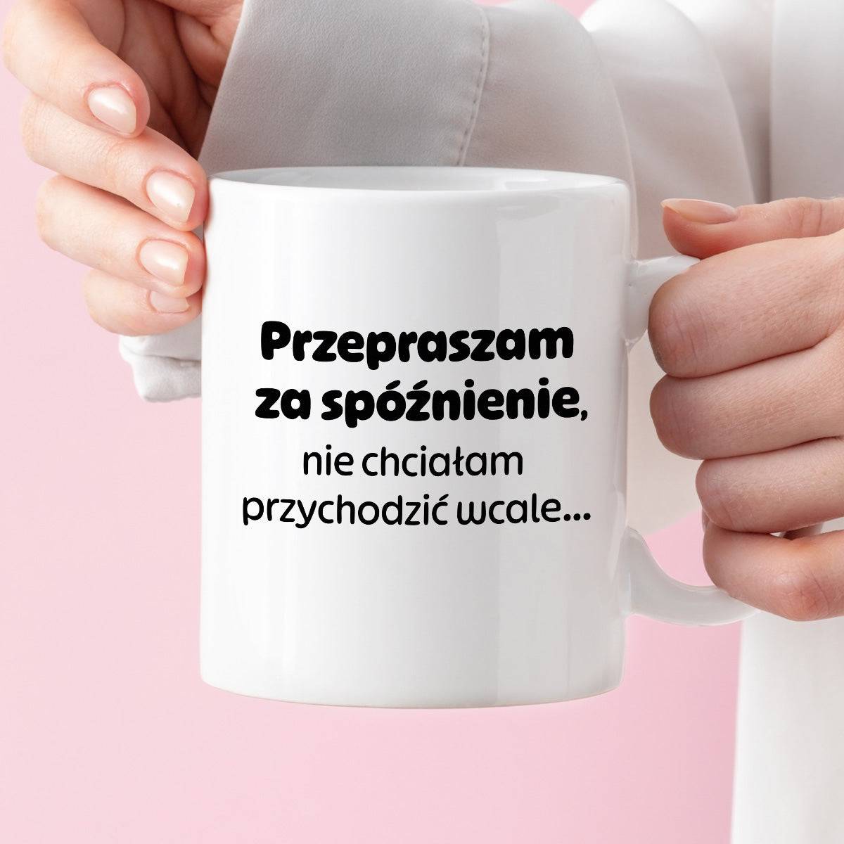 Kubek z nadrukiem - "Przepraszam za spóźnienie, nie chciałam przychodzić wcale"