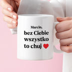 Kubek z nadrukiem i dowolnym imieniem "Bez Ciebie wszystko to chuj" [DZIEŃ CHŁOPAKA]
