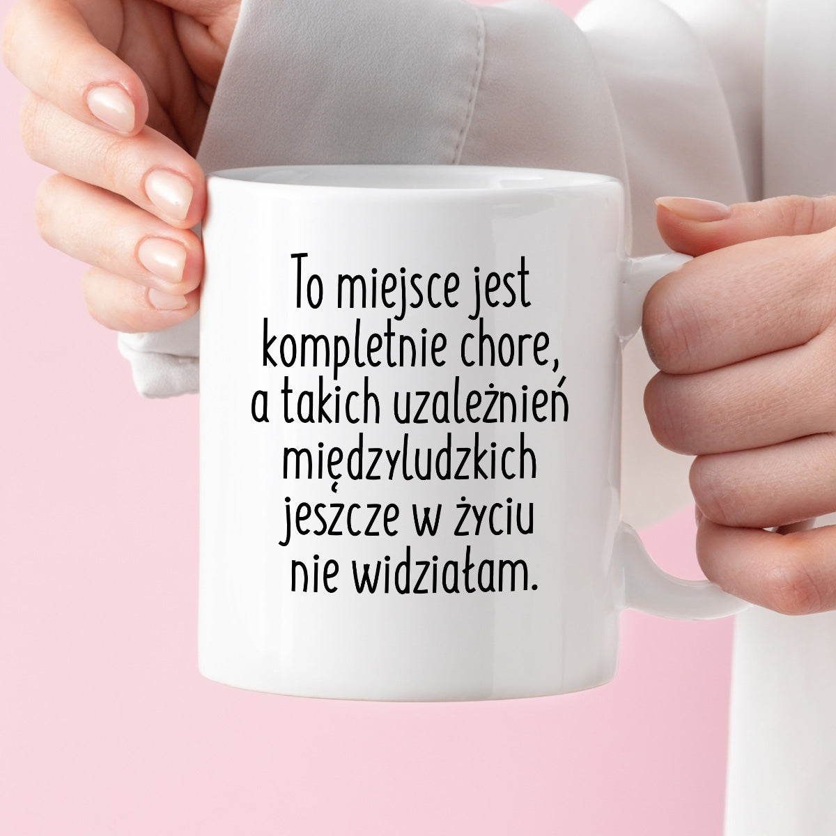 Kubek z nadrukiem "To miejsce jest kompletnie chore, a takich uzależnień międzyludzkich jeszcze w życiu nie widziałam"