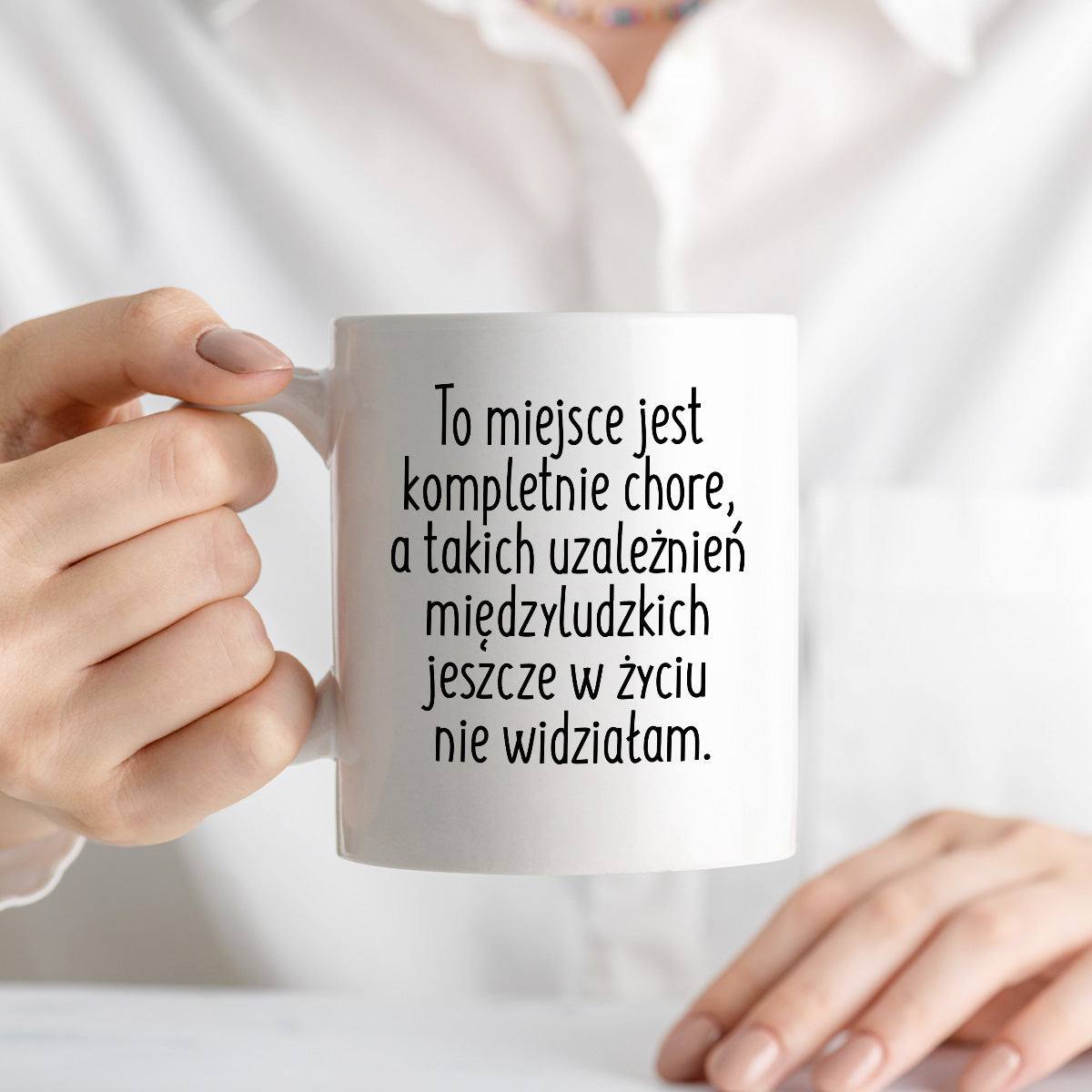 Kubek z nadrukiem "To miejsce jest kompletnie chore, a takich uzależni