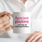 Kubek z nadrukiem - "Życie jest piękne ...nie moje, ale może kogoś innego..."