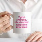 Kubek z nadrukiem "Życie smutne, ale chociaż wypłata śmieszna"