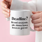 Kubek z nadrukiem "Deadline? Brzmi strasznie, ale zimna kawa jeszcze g
