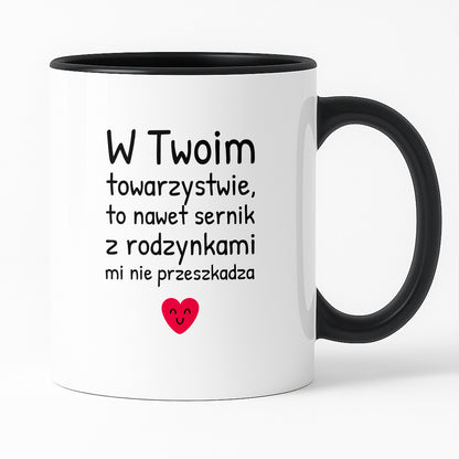 Kubek z nadrukiem - "W Twoim towarzystwie, to nawet sernik z rodzynkami mi nie przeszkadza"