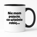Kubek z nadrukiem - "Nie mam pojęcia, co właśnie robię..."