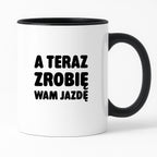 Kubek z nadrukiem - "A teraz zrobię wam jazdę"