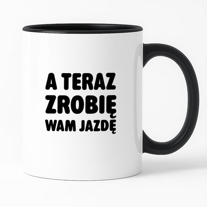 Kubek z nadrukiem - "A teraz zrobię wam jazdę"