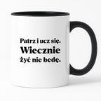 Kubek z nadrukiem - "Patrz i ucz się. Wiecznie żyć nie będę"