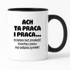 Kubek z nadrukiem - "ACH TA PRACA I PRACA... trzeba też znaleźć trochę czasu na odpoczynek!"