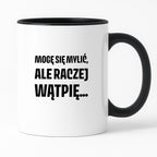 Kubek z nadrukiem - "Mogę się mylić, ale raczej wątpię..."