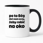 Kubek z nadrukiem - "po to Bóg dał nam oczy, żeby robić na oko"
