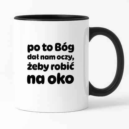 Kubek z nadrukiem - "po to Bóg dał nam oczy, żeby robić na oko"