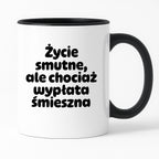 Kubek z nadrukiem "Życie smutne, ale chociaż wypłata śmieszna"