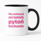 Kubek z nadrukiem - "Nie zadawaj mi takich pytań kochanie"