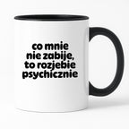 Kubek z nadrukiem "co mnie nie zabije to rozjebie psychicznie" v2