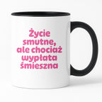 Kubek z nadrukiem "Życie smutne, ale chociaż wypłata śmieszna"