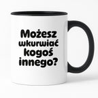 Kubek z nadrukiem - "Możesz wkurwiać kogoś innego?"
