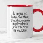 Kubek z nadrukiem "To miejsce jest kompletnie chore, a takich uzależni