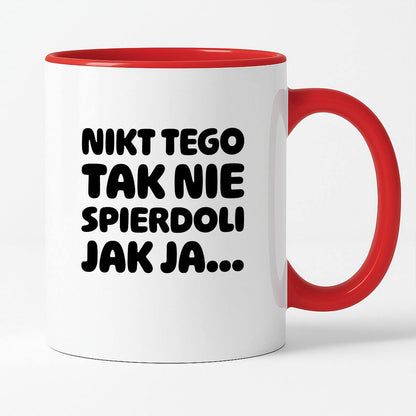 Kubek z nadrukiem "Nikt tego tak nie spierdoli jak ja..."
