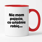 Kubek z nadrukiem - "Nie mam pojęcia, co właśnie robię..."