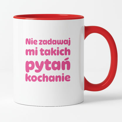 Kubek z nadrukiem - "Nie zadawaj mi takich pytań kochanie"