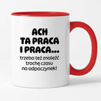 Kubek z nadrukiem - "ACH TA PRACA I PRACA... trzeba też znaleźć trochę czasu na odpoczynek!"