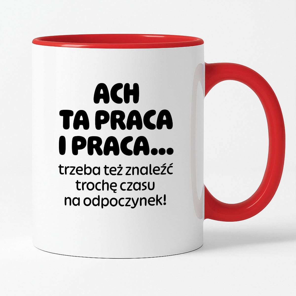 Kubek z nadrukiem - "ACH TA PRACA I PRACA... trzeba też znaleźć trochę czasu na odpoczynek!"