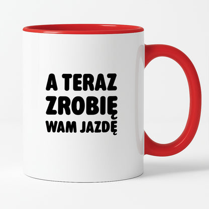 Kubek z nadrukiem - "A teraz zrobię wam jazdę"
