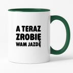 Kubek z nadrukiem - "A teraz zrobię wam jazdę"