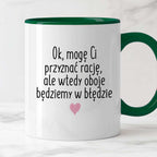 Kubek z nadrukiem "Ok, mogę Ci przyznać rację, ale wtedy oboje będziem