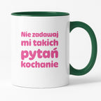 Kubek z nadrukiem - "Nie zadawaj mi takich pytań kochanie"