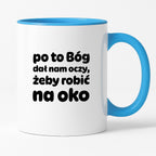 Kubek z nadrukiem - "po to Bóg dał nam oczy, żeby robić na oko"