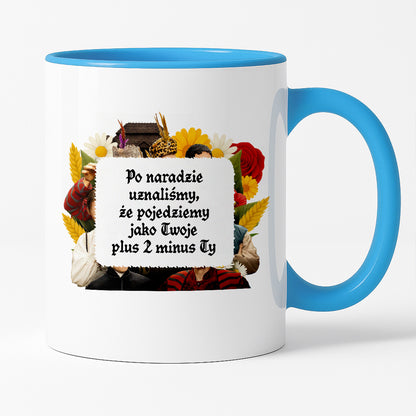 Kubek z nadrukiem "Po naradzie uznaliśmy, że pojedziemy jako Twoje plus 2 minus Ty" NOWE 1670